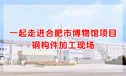 一起走進(jìn)合肥市博物館項目鋼構件加工現場(chǎng)~